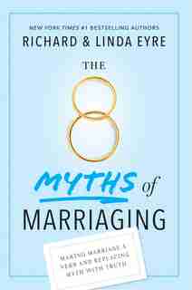 The 8 Myths Of Marriaging: Making Marriage A Verb And Replacing Myth With Truth by Richard Eyre