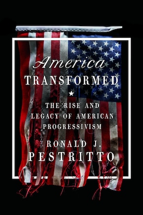 America Transformed: The Rise And Legacy Of American Progressivism