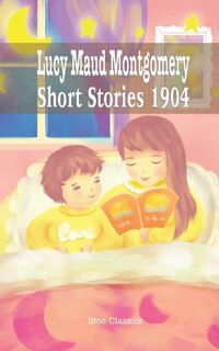 Lucy Maud Montgomery Short Stories, 1904