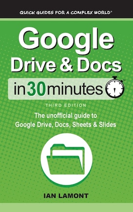 Google Drive & Docs In 30 Minutes: The unofficial guide to Google Drive, Docs, Sheets & Slides