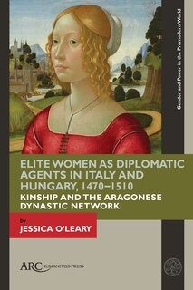 Front cover_Elite Women as Diplomatic Agents in Italy and Hungary, 1470–1510