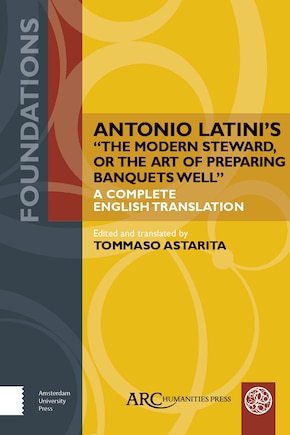 Antonio Latini's The Modern Steward, or The Art of Preparing Banquets Well: A Complete English Translation