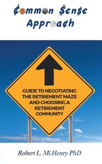 Common Sense Approach: Guide to Negotiating the Retirement Maze and Choosing a Retirement Community