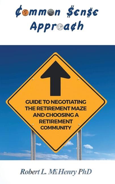 Common Sense Approach: Guide to Negotiating the Retirement Maze and Choosing a Retirement Community