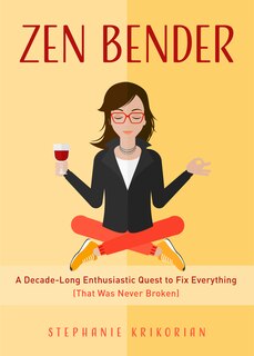 Zen Bender: A Decade-Long Enthusiastic Quest to Fix Everything (That Was Never Broken) (Self-Confidence for Women, Personal Growth)