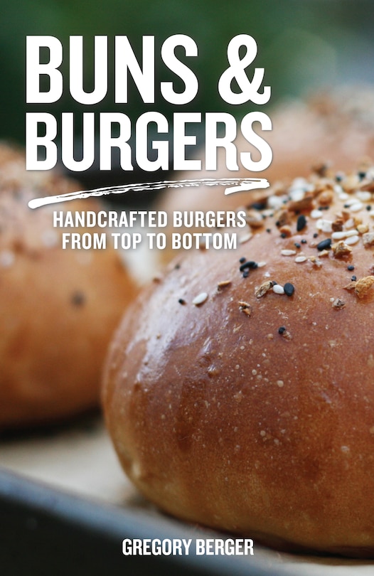 Buns And Burgers: Handcrafted Burgers From Top To Bottom: (for Fans Of Bread Baking For Beginners And America's Test Kitchen)