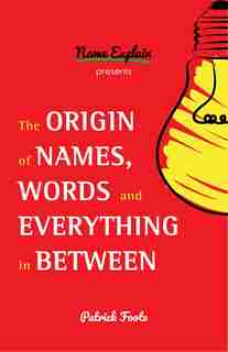 The Origin Of Names, Words And Everything In Between de Patrick Foote