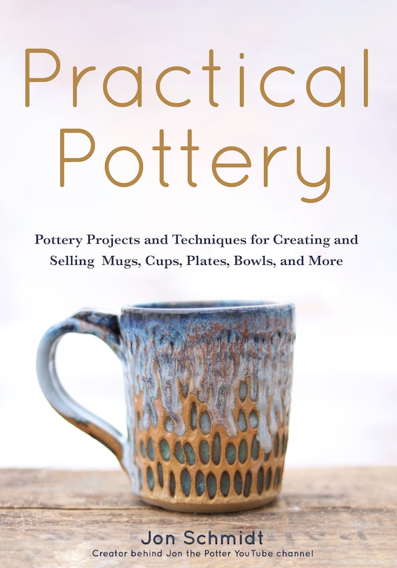 Practical Pottery: 40 Pottery Projects for Creating and Selling  Mugs, Cups, Plates, Bowls, and More (Pottery & Ceramics Sculpting Techniques)