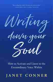 Writing Down Your Soul: How To Activate And Listen To The Extraordinary Voice Within by Janet Conner
