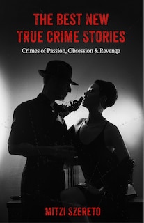 Front cover_The Best New True Crime Stories: Crimes of Passion, Obsession  & Revenge