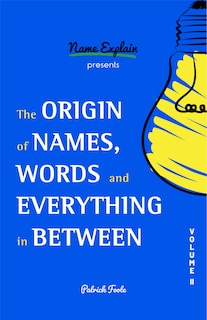 The Origin Of Names, Words And Everything In Between: Volume Ii