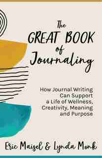 The Great Book of Journaling: How Journal Writing Can Support a Life of Wellness, Creativity, Meaning and Purpose by Eric Maisel
