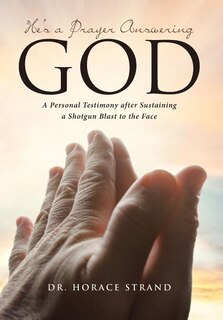 He's a Prayer Answering God: A Personal Testimony after Sustaining a Shotgun Blast to the Face