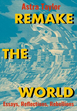 Remake The World: Essays, Reflections, Rebellions