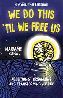 We Do This 'til We Free Us: Abolitionist Organizing And Transforming Justice by Mariame Kaba