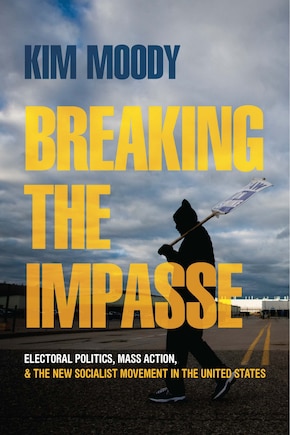 Breaking The Impasse: Electoral Politics, Mass Action, And The New Socialist Movement In The United States