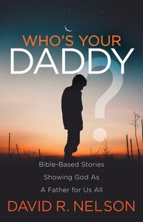 Who's Your Daddy?: Bible-based Stories Showing God As A Father For Us All