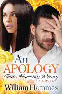 An Apology Gone Horribly Wrong: A Novel by William Hammes