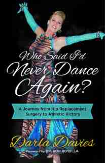 Who Said I'd Never Dance Again?: A Journey From Hip Replacement Surgery To Athletic Victory by Darla Davies