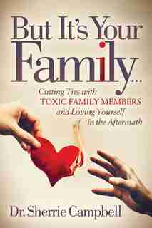 But It's Your Family.: Cutting Ties With Toxic Family Members And Loving Yourself In The Aftermath by Sherrie Campbell