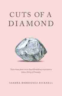 Cuts Of A Diamond: Turn Even Your Most Heartbreaking Experiences To A Thing Of Beauty by Sandra Rodriguez Bicknell
