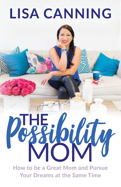 Possibility Mom: How To Be A Great Mom And Pursue Your Dreams At The Same Time by Lisa Canning