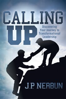 Calling Up: Discovering Your Journey To Transformational Leadership