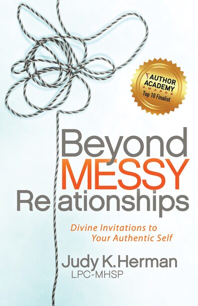 Beyond Messy Relationships: Divine Invitations To Your Authentic Self by Judy K. Herman