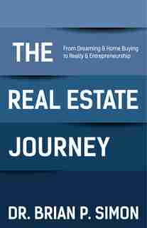 The Real Estate Journey: From Dreaming And Home Buying To Realty And Entrepreneurship by Brian P. Simon