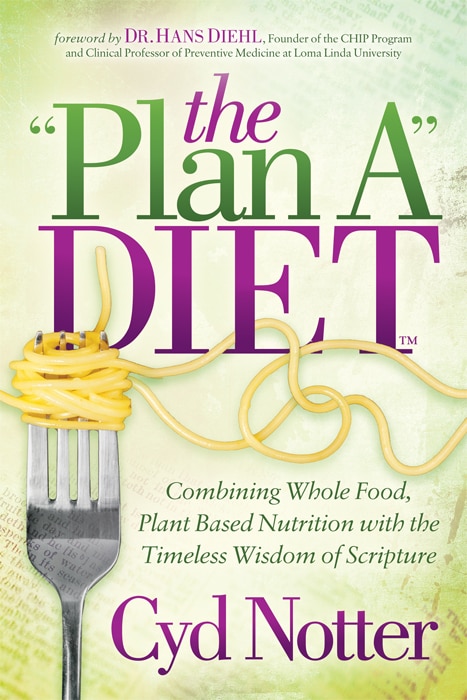 The Plan A Diet: Combining Whole Food, Plant Based Nutrition with the Timeless Wisdom of Scripture