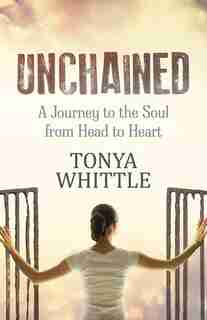 Unchained: A Journey To The Soul From Head To Heart by Tonya Whittle