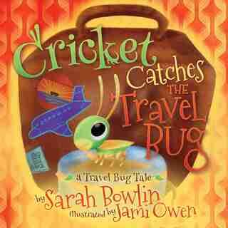 Cricket Catches The Travel Bug: A Travel Bug Tale by Sarah Bowlin