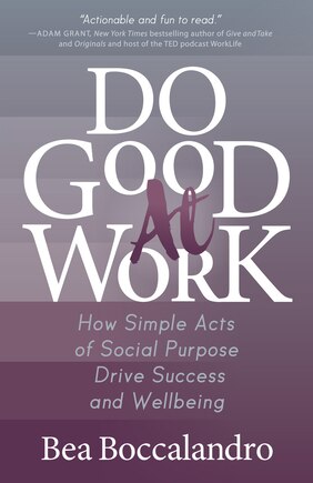 Do Good At Work: How Simple Acts Of Social Purpose Drive Success And Wellbeing