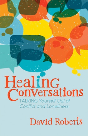 Healing Conversations: Talking Yourself Out Of Conflict And Loneliness