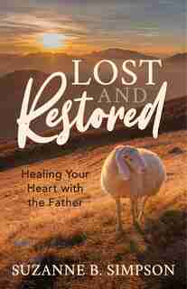 Lost And Restored: Healing Hearts With The Father by Suzanne B. Simpson