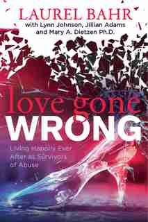 Love Gone Wrong: Living Happily Ever After As Survivors Of Abuse de Laurel Bahr