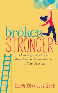 Broken Stronger: 8 Non-negotiable Steps To Break Free And Become The Boss Of Your Own Life