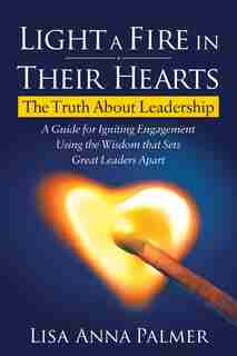 Light A Fire In Their Hearts: The Truth About Leadership by Lisa Anna Palmer