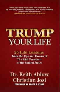 Trump Your Life: 25 Life Lessons From The Ups And Downs Of The 45th President Of The United States by Keith R. Ablow