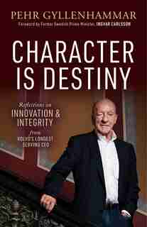 Character is Destiny: Reflections on Innovation & Integrity from Volvo’s Longest Serving CEO by Pehr Gyllenhammar