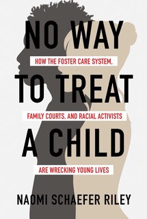 No Way To Treat A Child: How The Foster Care System, Family Courts, And Racial Activists Are Wrecking Young Lives