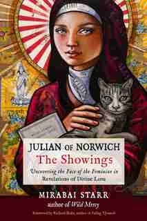 Julian Of Norwich: The Showings: Uncovering The Face Of The Feminine In Revelations Of Divine Love by Mirabai Starr
