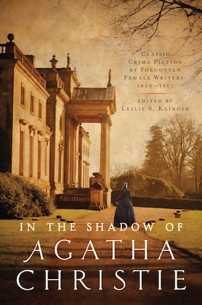 In the Shadow of Agatha Christie: Classic Crime Fiction by Forgotten Female Writers: 1850-1917