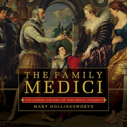 The Family Medici: The Hidden History of the Medici Dynasty