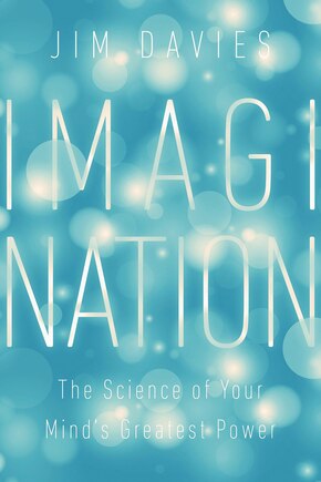 Imagination: The Science Of Your Mind's Greatest Power