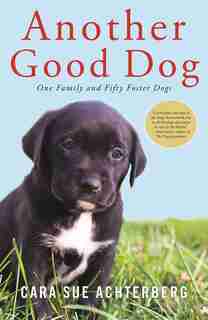 Another Good Dog: One Family And Fifty Foster Dogs by Cara Sue Achterberg