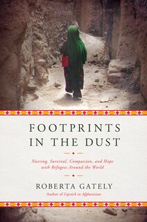 Footprints In The Dust: Nursing, Survival, Compassion, And Hope With Refugees Around The World