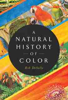 NATURAL HISTORY OF COLOR: The Science Behind What We See And How We See It by Rob DeSalle