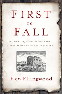 1ST TO FALL: Elijah Lovejoy and the Fight for a Free Press in the Age of Slavery