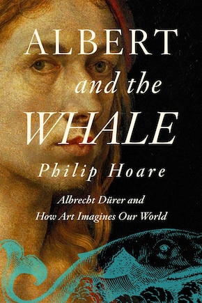 Albert and the Whale: Albrecht Dürer and How Art Imagines Our World